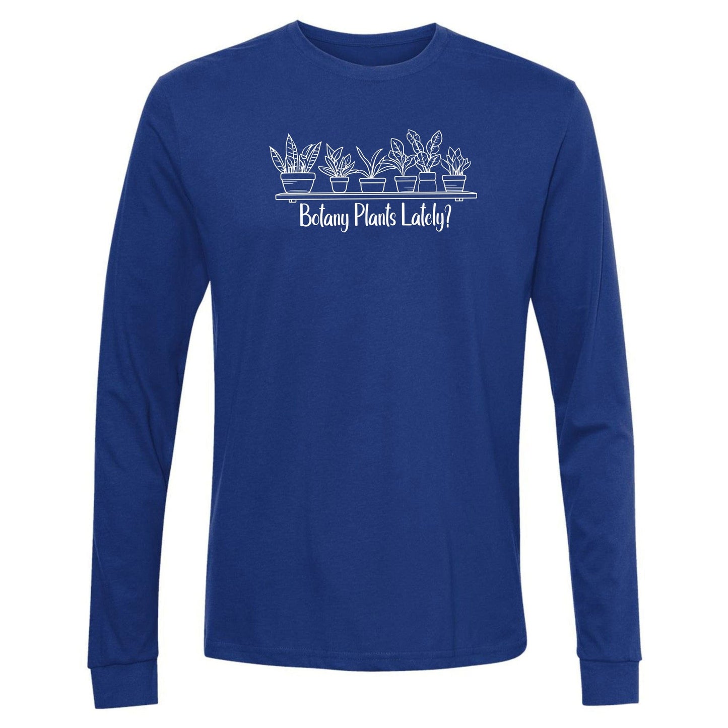 A royal blue, long-sleeve, funny botany shirt for plant lovers that has a design with a row of potted plants on a shelf and says, "Botany Plants Lately?"