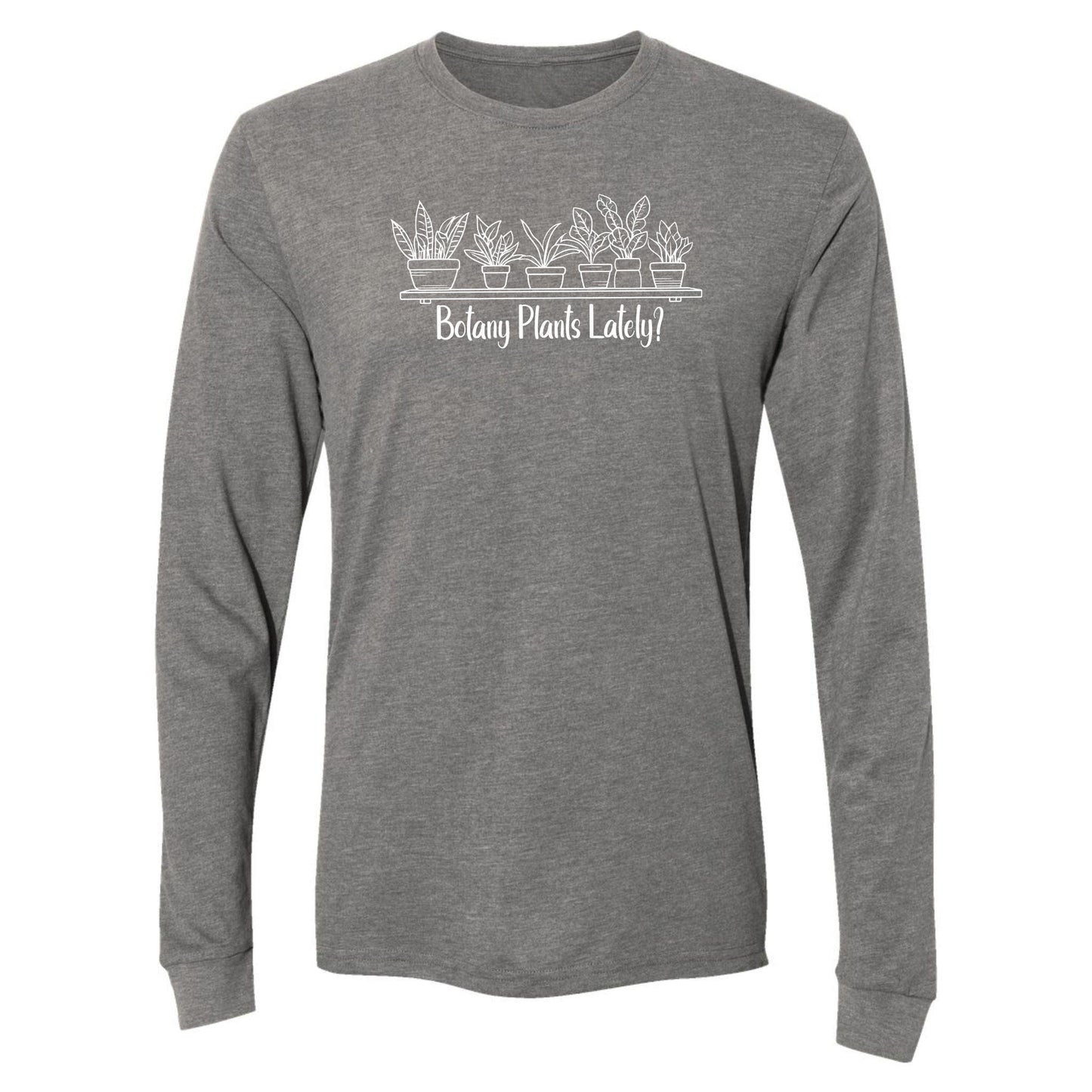 A light gray, long-sleeve, funny botany shirt for plant lovers that has a design with a row of potted plants on a shelf and says, "Botany Plants Lately?"