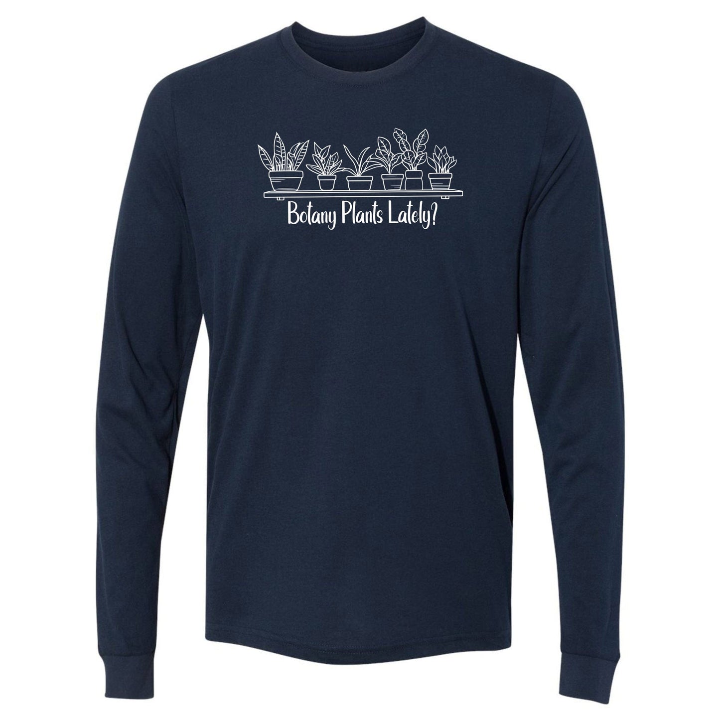 A navy, long-sleeve, funny botany shirt for plant lovers that has a design with a row of potted plants on a shelf and says, "Botany Plants Lately?"