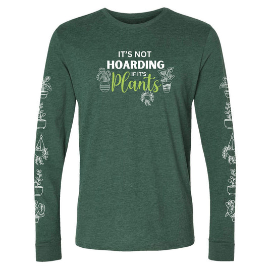 A green, funny hoarding plants long sleeve shirt for gardeners that says "It's not hoarding if it's plants" and has potted plants down both sleeves.