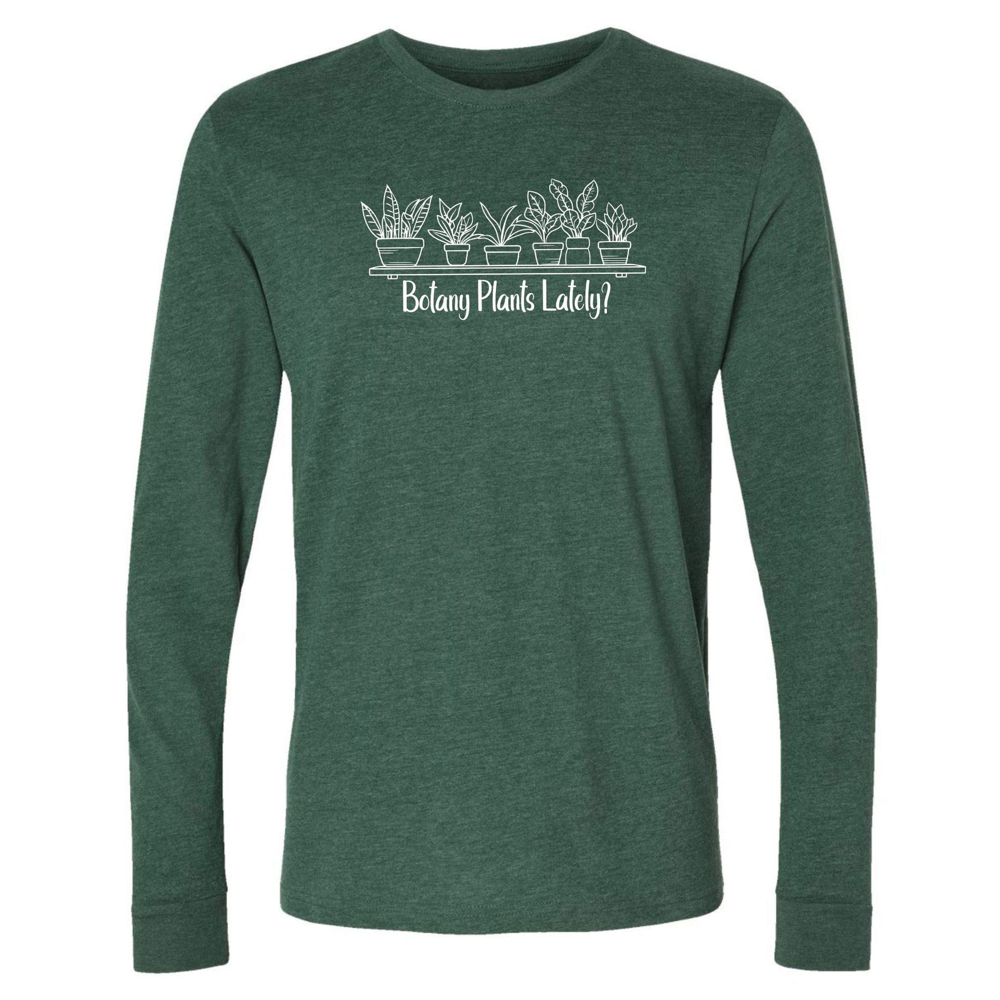 A green, long-sleeve, funny botany shirt for plant lovers that has a design with a row of potted plants on a shelf and says, "Botany Plants Lately?"