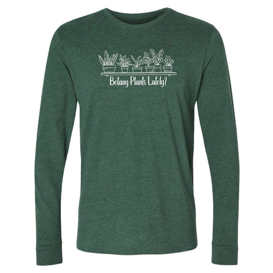 A green, long-sleeve, funny botany t-shirt for plant lovers that has a design with a row of potted plants on a shelf and says, "Botany Plants Lately?"