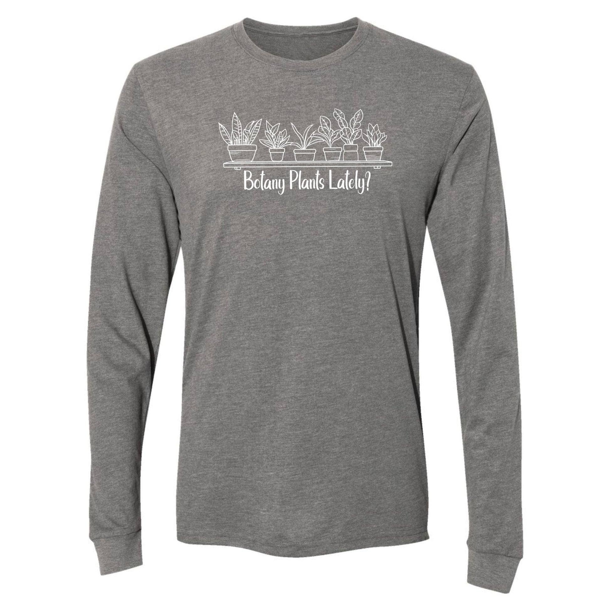 A light gray, long-sleeve, funny botany shirt for plant lovers that has a design with a row of potted plants on a shelf and says, "Botany Plants Lately?"